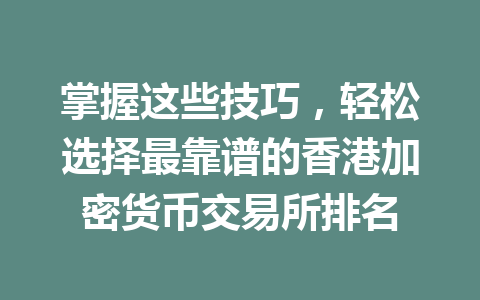 掌握这些技巧，轻松选择最靠谱的香港加密货币交易所排名 一