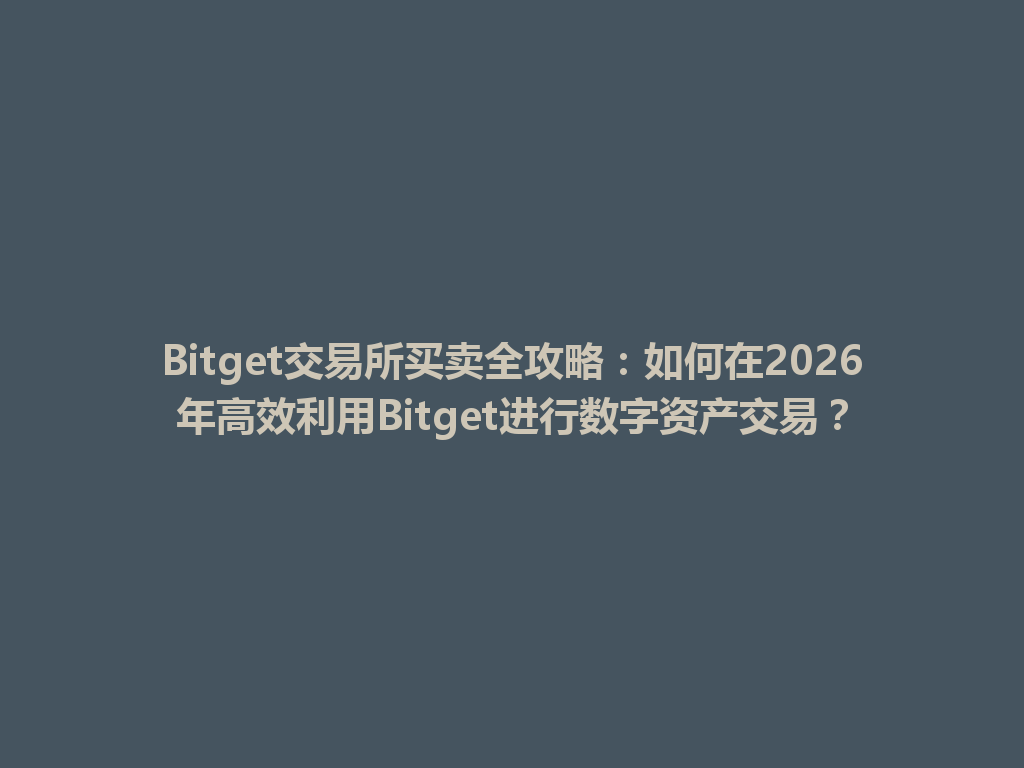 Bitget交易所买卖全攻略:如何在2026年高效利用Bitget进行数字资产交易? 一
