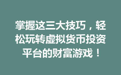 掌握这三大技巧,轻松玩转虚拟货币投资平台的财富游戏! 一