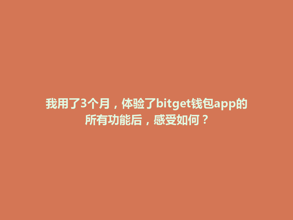我用了3个月,体验了bitget钱包app的所有功能后,感受如何? 一