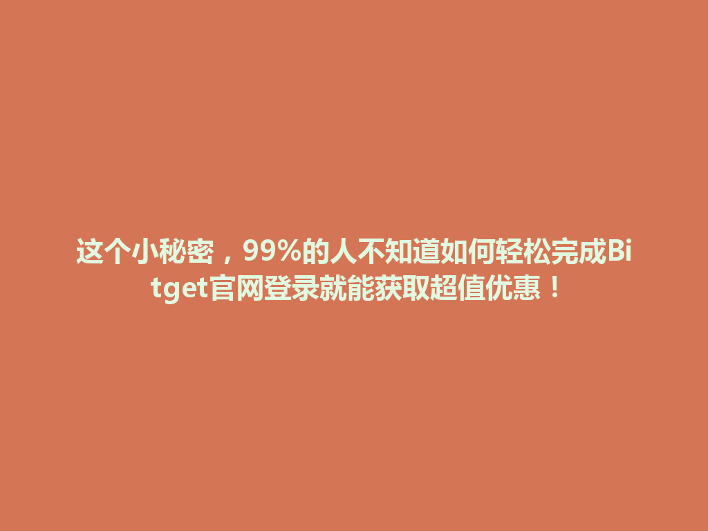 这个小秘密，99%的人不知道如何轻松完成Bitget官网登录就能获取超值优惠！ 一
