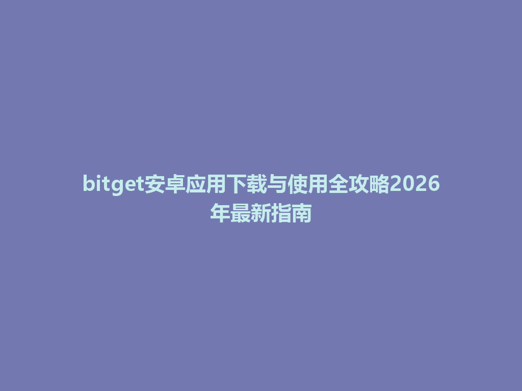 bitget安卓应用下载与使用全攻略2026年最新指南 一