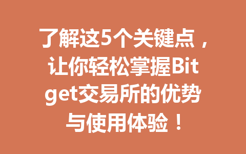 了解这5个关键点,让你轻松掌握Bitget交易所的优势与使用体验! 一