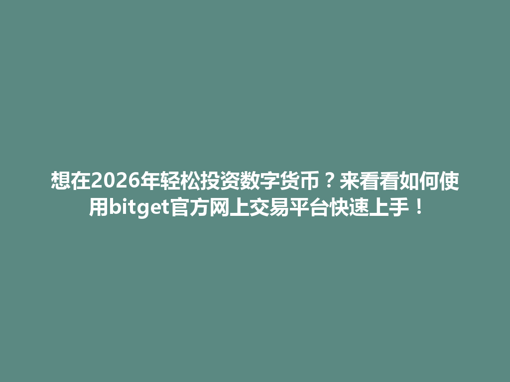 想在2026年轻松投资数字货币?来看看如何使用bitget官方网上交易平台快速上手! 一