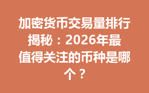 加密货币交易量排行揭秘：2026年最值得关注的币种是哪个？ 一
