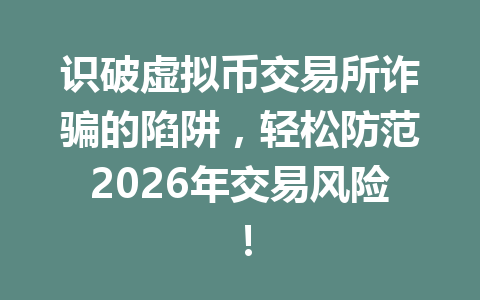 识破虚拟币交易所诈骗的陷阱，轻松防范2026年交易风险！ 一