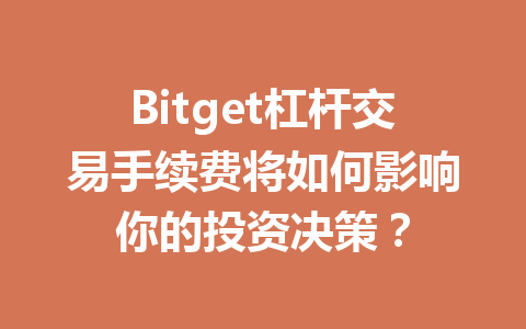 Bitget杠杆交易手续费将如何影响你的投资决策？ 一