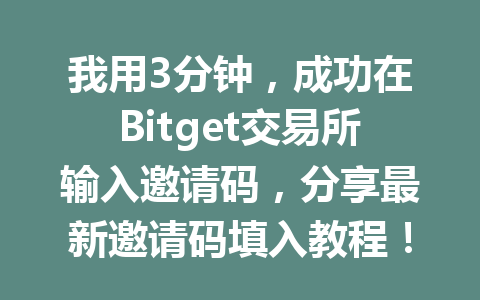 我用3分钟,成功在Bitget交易所输入邀请码,分享最新邀请码填入教程! 一