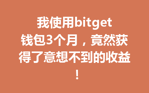 我使用bitget钱包3个月,竟然获得了意想不到的收益! 一