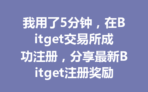 我用了5分钟，在Bitget交易所成功注册，分享最新Bitget注册奖励攻略！ 一