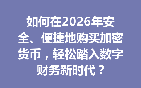如何在2026年安全、便捷地购买加密货币，轻松踏入数字财务新时代？ 一