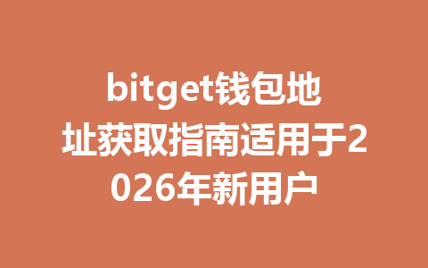 bitget钱包地址获取指南适用于2026年新用户 一