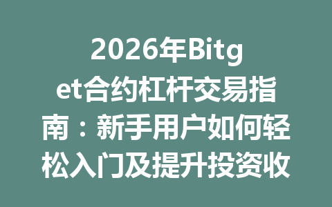 2026年Bitget合约杠杆交易指南：新手用户如何轻松入门及提升投资收益 一