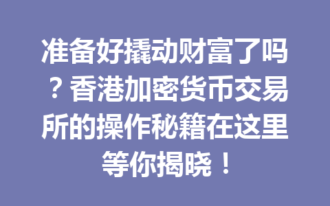 准备好撬动财富了吗?香港加密货币交易所的操作秘籍在这里等你揭晓! 一