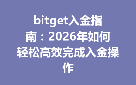 bitget入金指南：2026年如何轻松高效完成入金操作 一