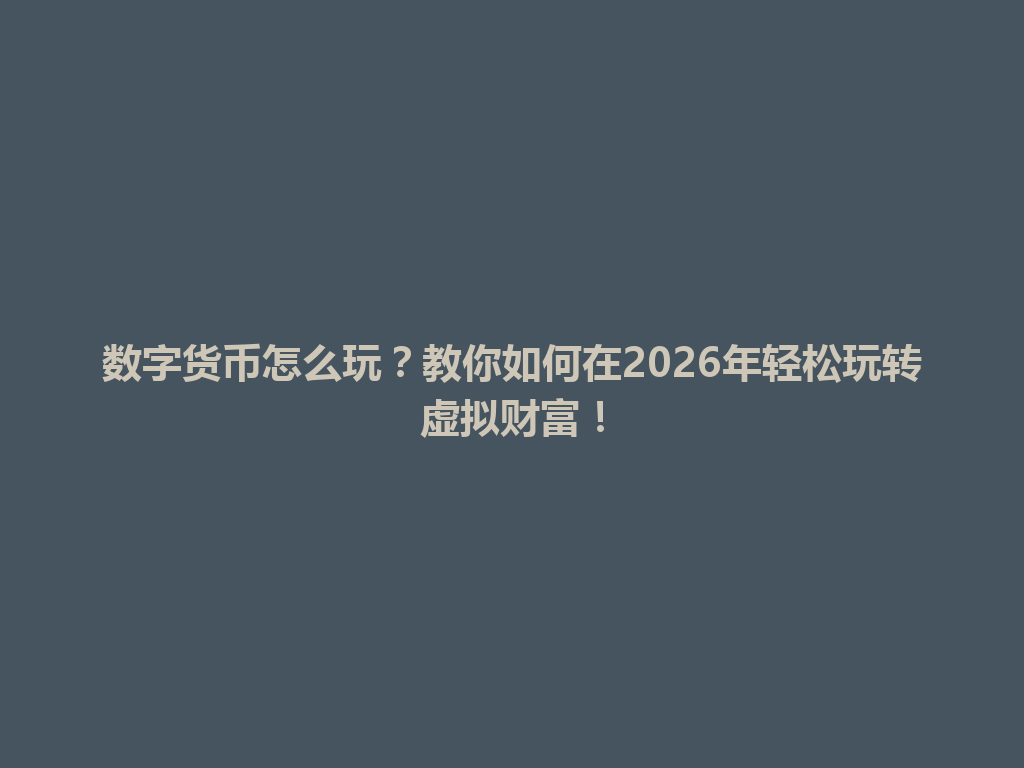 数字货币怎么玩?教你如何在2026年轻松玩转虚拟财富! 一