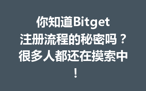 你知道Bitget注册流程的秘密吗？很多人都还在摸索中！ 一