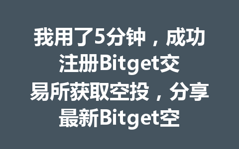 我用了5分钟，成功注册Bitget交易所获取空投，分享最新Bitget空投领取教程！ 一