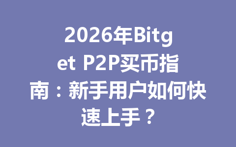2026年Bitget P2P买币指南:新手用户如何快速上手? 一