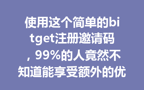 使用这个简单的bitget注册邀请码，99%的人竟然不知道能享受额外的优惠！ 一