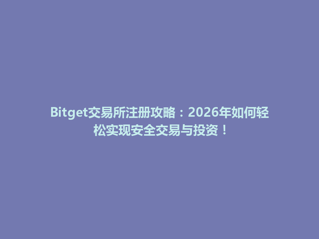 Bitget交易所注册攻略：2026年如何轻松实现安全交易与投资！ 一