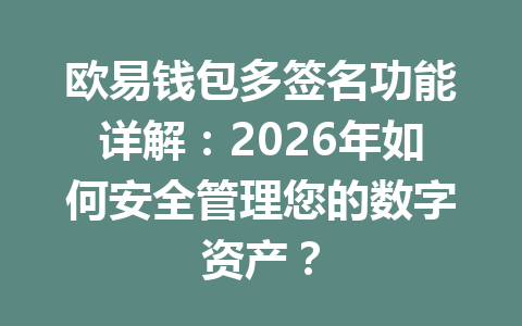 欧易钱包多签名功能详解:2026年如何安全管理您的数字资产? 一