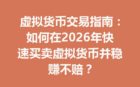 虚拟货币交易指南：如何在2026年快速买卖虚拟货币并稳赚不赔？ 一