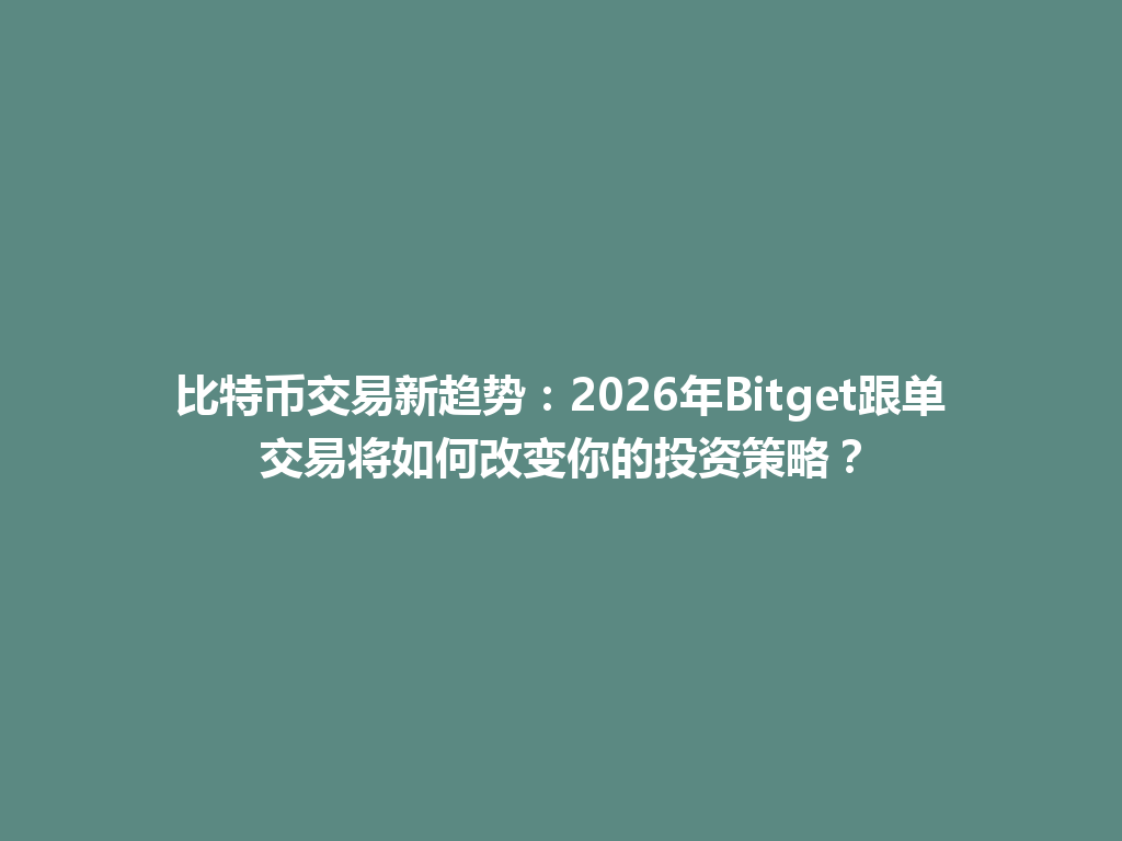 比特币交易新趋势:2026年Bitget跟单交易将如何改变你的投资策略? 一