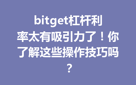 bitget杠杆利率太有吸引力了!你了解这些操作技巧吗? 一
