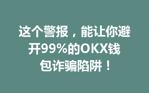 这个警报，能让你避开99%的OKX钱包诈骗陷阱！ 一
