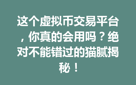 这个虚拟币交易平台，你真的会用吗？绝对不能错过的猫腻揭秘！ 一