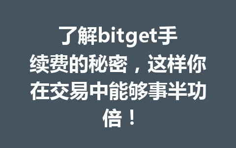 了解bitget手续费的秘密,这样你在交易中能够事半功倍! 一