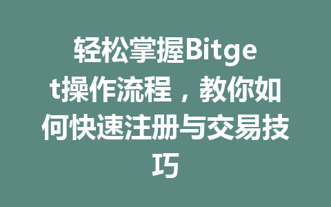 轻松掌握Bitget操作流程,教你如何快速注册与交易技巧 一