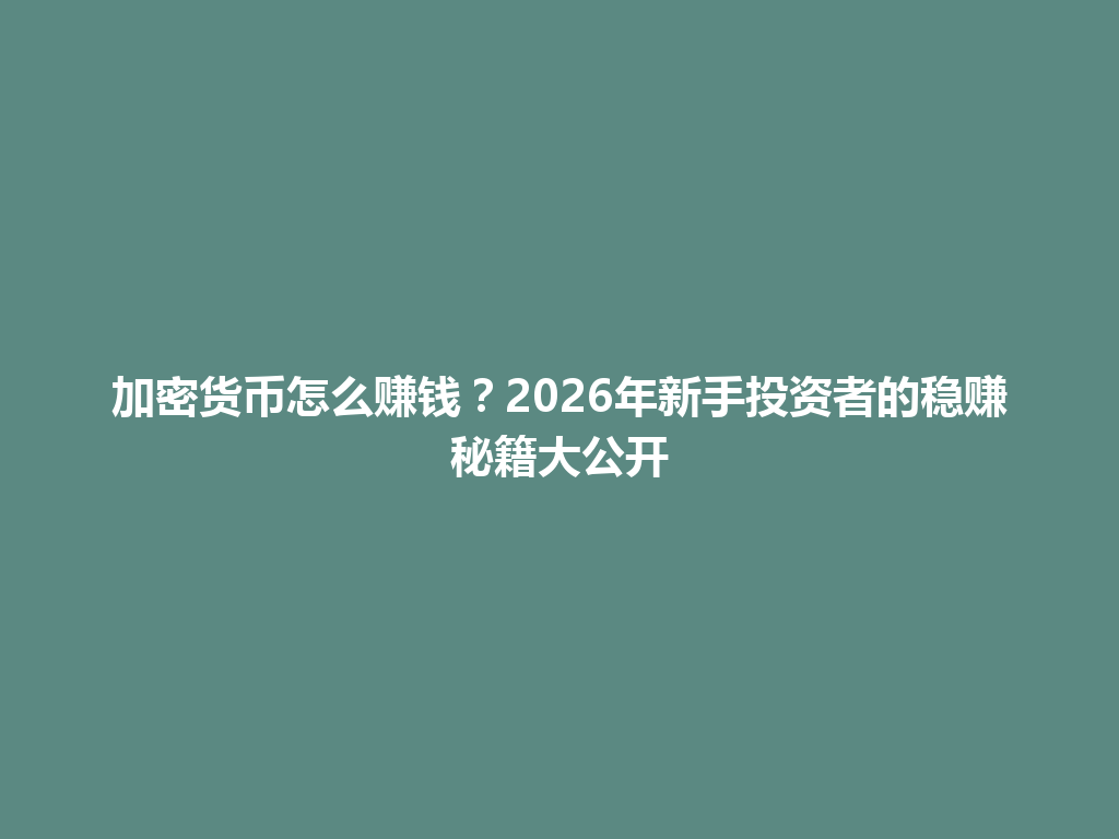 加密货币怎么赚钱？2026年新手投资者的稳赚秘籍大公开 一