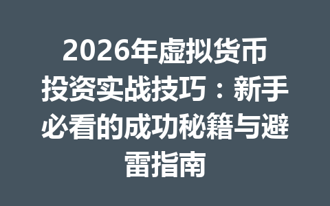 2026年虚拟货币投资实战技巧:新手必看的成功秘籍与避雷指南 一