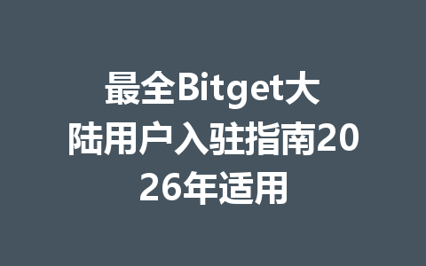 最全Bitget大陆用户入驻指南2026年适用 一