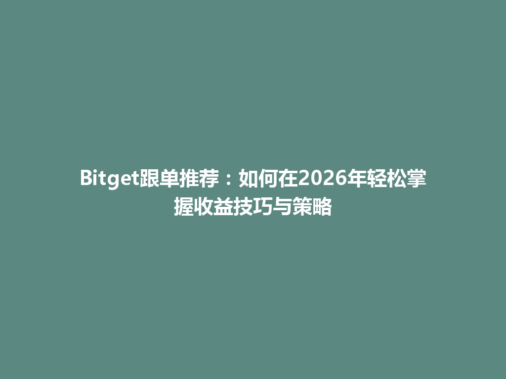 Bitget跟单推荐:如何在2026年轻松掌握收益技巧与策略 一