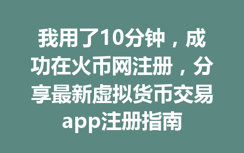 我用了10分钟,成功在火币网注册,分享最新虚拟货币交易app注册指南 一