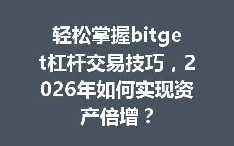 轻松掌握bitget杠杆交易技巧,2026年如何实现资产倍增? 一