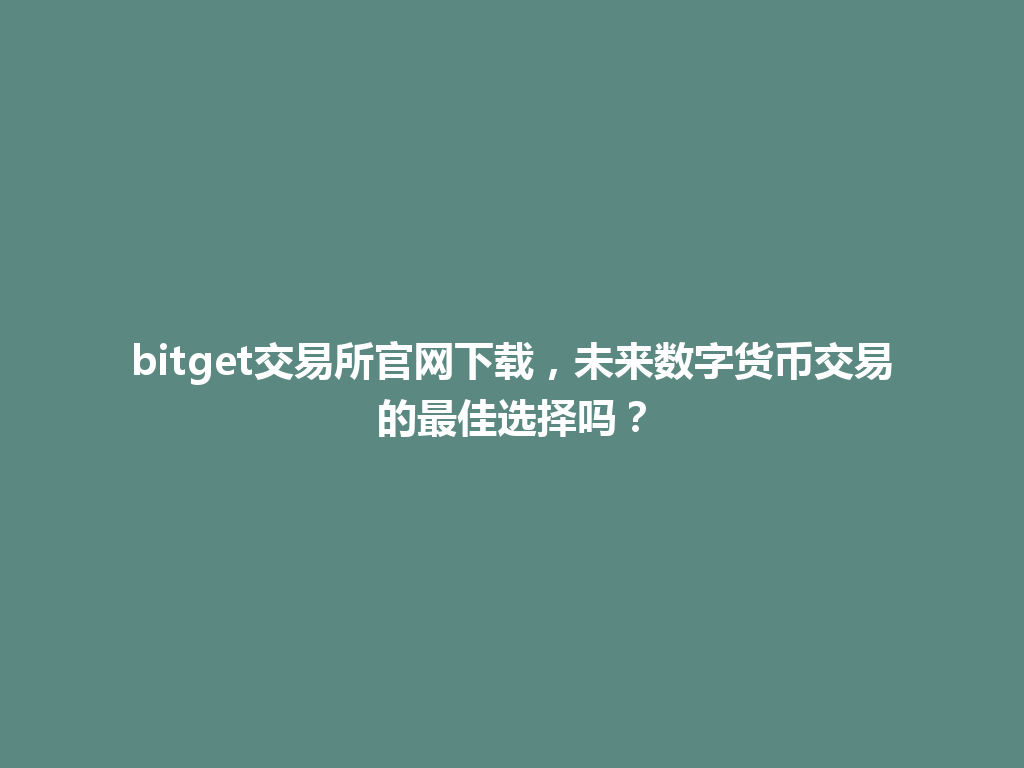 bitget交易所官网下载，未来数字货币交易的最佳选择吗？ 一