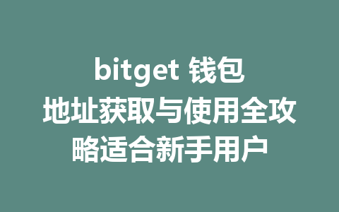 bitget 钱包地址获取与使用全攻略适合新手用户 一