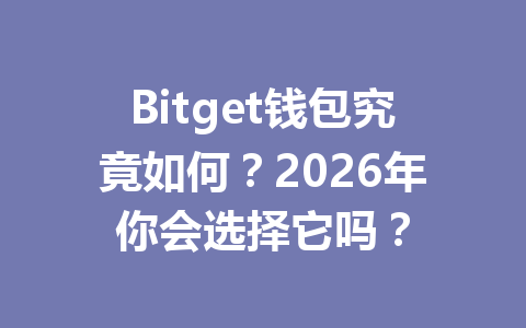 Bitget钱包究竟如何?2026年你会选择它吗? 一