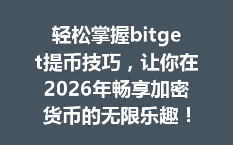 轻松掌握bitget提币技巧,让你在2026年畅享加密货币的无限乐趣! 一