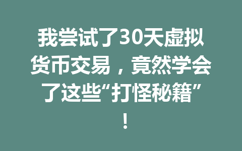 我尝试了30天虚拟货币交易,竟然学会了这些“打怪秘籍”! 一