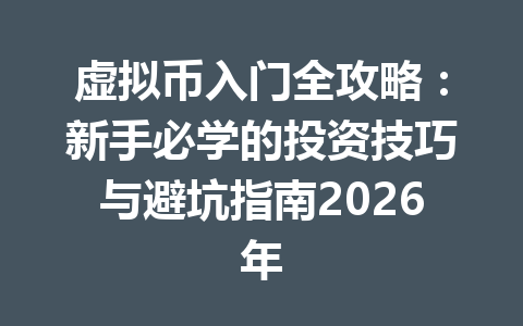 虚拟币入门全攻略:新手必学的投资技巧与避坑指南2026年 一