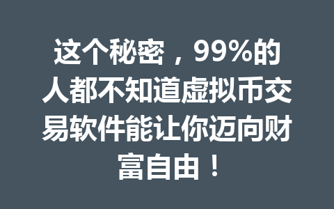 这个秘密，99%的人都不知道虚拟币交易软件能让你迈向财富自由！ 一