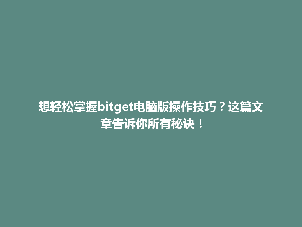 想轻松掌握bitget电脑版操作技巧？这篇文章告诉你所有秘诀！ 一