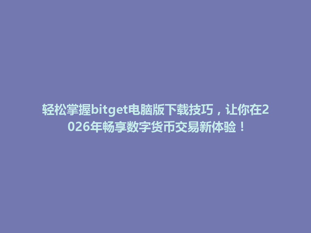 轻松掌握bitget电脑版下载技巧,让你在2026年畅享数字货币交易新体验! 一