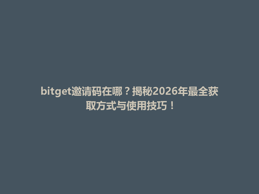 bitget邀请码在哪？揭秘2026年最全获取方式与使用技巧！ 一