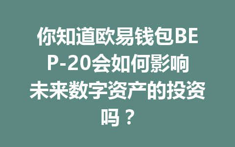你知道欧易钱包BEP-20会如何影响未来数字资产的投资吗? 一